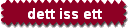 dett iss ett